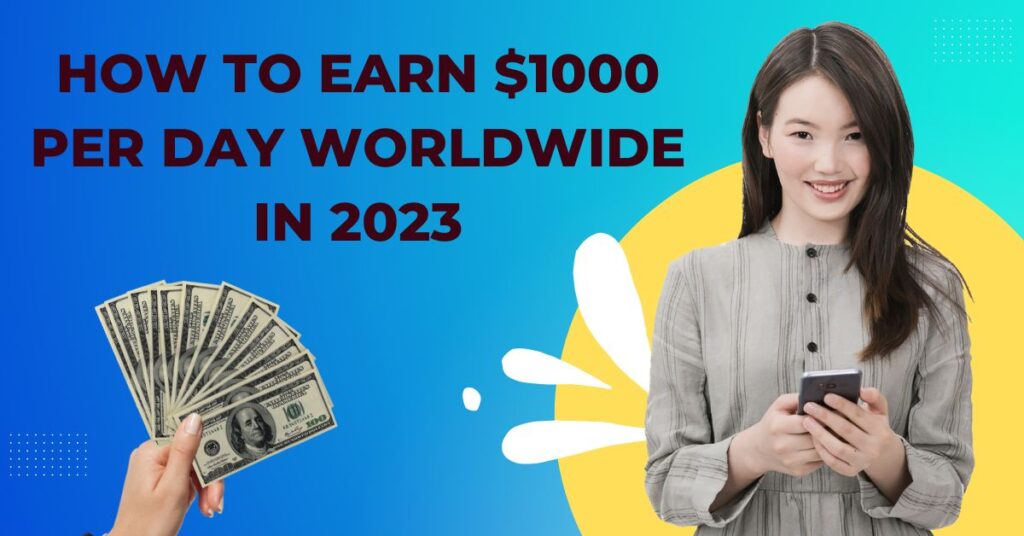 How to Earn $1000 per Day Worldwide in 2023